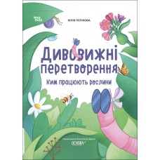 Хочу знати! Основа Дивовижні перетворення Ким працюють рослини Юлія Пеліхова